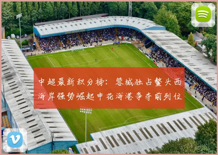 中超最新积分榜：蓉城独占鳌头西海岸强势崛起申花海港争夺前列位置