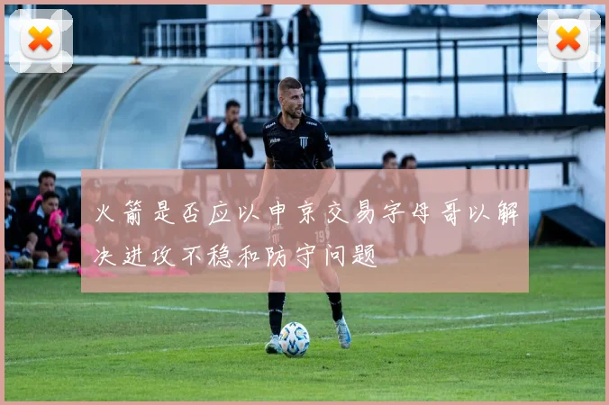 火箭是否应以申京交易字母哥以解决进攻不稳和防守问题