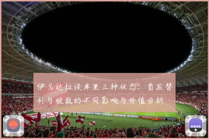 伊戈达拉谈库里三种状态：首发替补与被裁的不同影响与价值分析